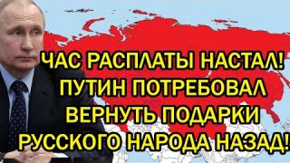 Час расплаты настал: Путин потребовал вернуть подарки русского народа обратно!